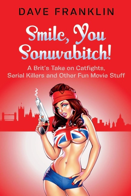 Smile, You Sonuvabitch! A Brit's Take on Catfights, Serial Killers and Other Fun Movie Stuff
