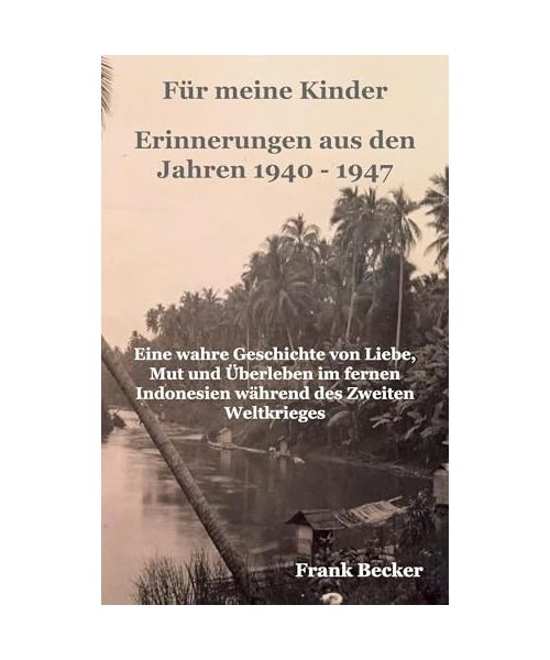Für meine Kinder - Erinnerungen aus den Jahren 1940 - 1947: Eine wahre Geschichte von Liebe, Mut und Überleben im fernen Indonesien während des Zweiten Weltkrieges