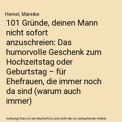 101 Gründe, deinen Mann nicht sofort anzuschreien: Das humorvolle Geschenk zum Hochzeitstag oder Geburtstag – für Ehefrauen, die immer noch da sind (warum auch immer)