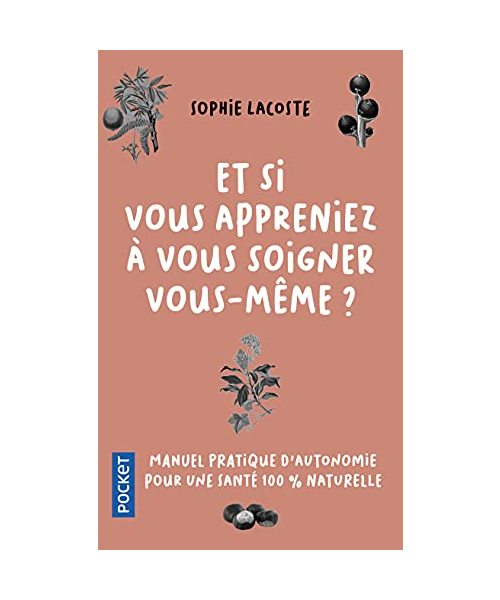 Et si vous appreniez à vous soigner vous-même ?: Manuel pratique d'autonomie pour une santé 100% naturelle