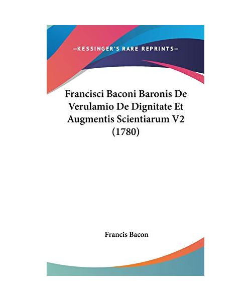 Francisci Baconi Baronis De Verulamio De Dignitate Et Augmen