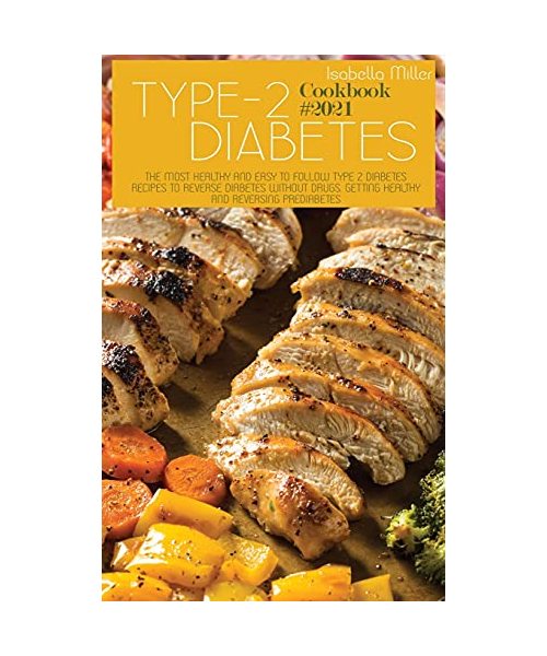 Type 2 Diabetes Cookbook #2021: The Most Healthy And Easy To Follow Type 2 Diabetes Recipes To Reverse Diabetes Without Drugs. Getting Healthy And Rev