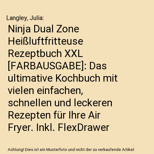 Ninja Dual Zone Heißluftfritteuse Rezeptbuch XXL [FARBAUSGABE]: Das ultimative Kochbuch mit vielen einfachen, schnellen und leckeren Rezepten für Ihre Air Fryer. Inkl. FlexDrawer und Garzeitentabelle