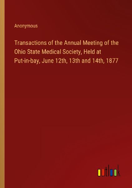 Transactions of the Annual Meeting of the Ohio State Medical Society, Held at Put-in-bay, June 12th, 13th and 14th, 1877