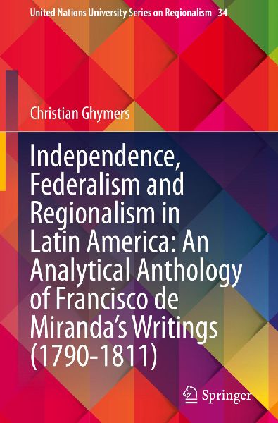 Independence, Federalism and Regionalism in Latin America: An Analytical Anthology of Francisco de Miranda's Writings (1790-1811)