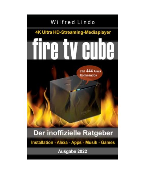 Fire TV Cube – der inoffizielle Ratgeber: 4K Ultra HD Streaming Mediaplayer: Installation, Alexa, Apps, Musik, Games. Inkl. 444 Alexa-Sprachbefehle