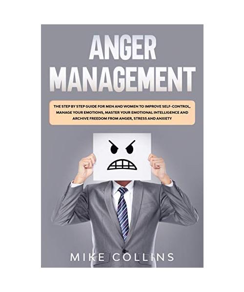Anger Management: The Step by Step Guide for Men and Women to Improve Self-control, Manage Your Emotions, Master Your Emotional Intellig