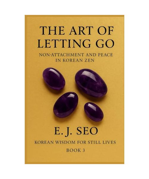 The Art of Letting Go: Non-Attachment and Peace in Korean Zen (Korean Wisdom for Still Lives, Band 3)