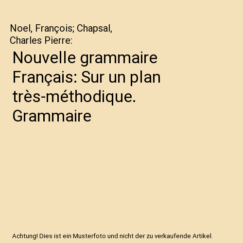 Nouvelle grammaire Français: Sur un plan très-méthodique. Grammaire