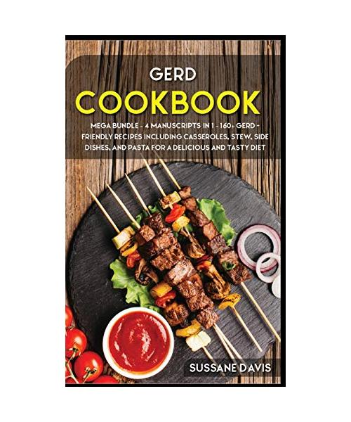 Gerd Cookbook: MEGA BUNDLE - 4 Manuscripts in 1 - 160+ GERD- friendly recipes including casseroles, stew, side dishes, and pasta for