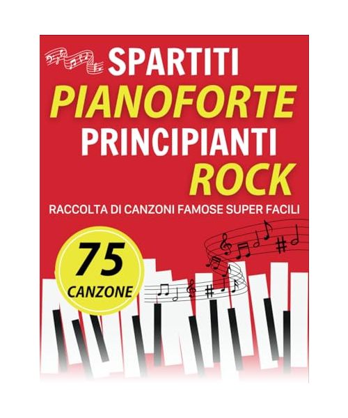 75 Spartiti Pianoforte Principianti Rock: Raccolta Di Canzoni Famose Super Facili