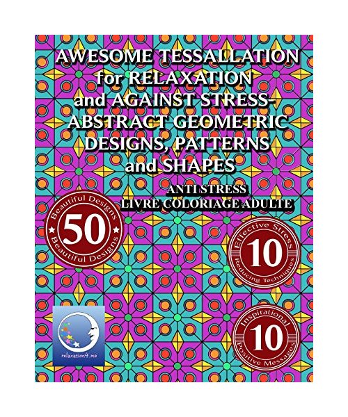ANTI STRESS Livre Coloriage Adulte: AWESOME TESSELLATIONS for RELAXATION and AGAINST STRESS - ABSTRACT GEOMETRIC DESIGNS, PATTERNS and SHAPES (Relaxation and Méditation)