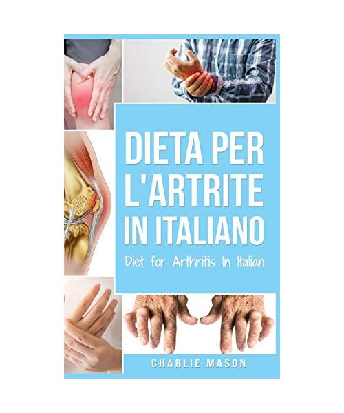 Dieta per l'Artrite In italiano/ Diet for Arthritis In Italian: Dieta Antinfiammatoria per Alleviare il Dolore da Artrite