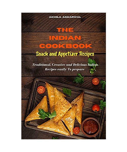 Indian Cookbook Snack and Appetizer Recipes: Traditional, Creative and Delicious Indian Recipes To prepare easily at home