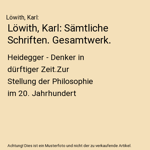 Löwith, Karl: Sämtliche Schriften. Gesamtwerk.: Heidegger - Denker in dürftiger Zeit.Zur Stellung der Philosophie im 20. Jahrhundert