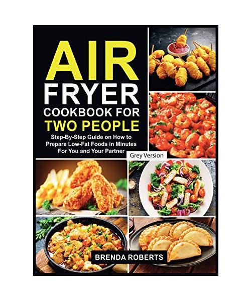 Air Fryer Cookbook for Two People: Step-By-Step Guide on How To Prepare Low-Fat Foods in Minutes For You and Your Partner [Grey Edition]