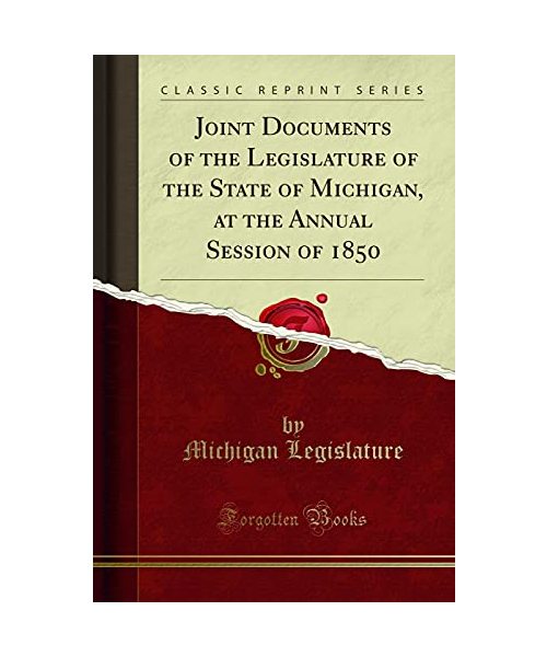 Joint Documents of the Legislature of the State of Michigan, at the Annual Session of 1850 (Classic Reprint)