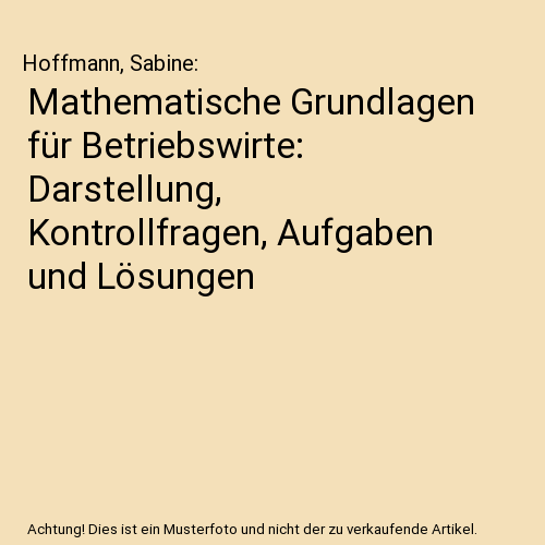 Mathematische Grundlagen für Betriebswirte: Darstellung, Kontrollfragen, Aufgaben und Lösungen