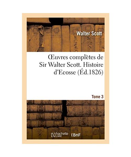 Oeuvres complètes de Sir Walter Scott. Tome 3 Histore d'Ecosse. T3