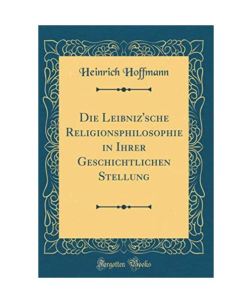 Die Leibniz'sche Religionsphilosophie in Ihrer Geschichtlichen Stellung (Classic Reprint)
