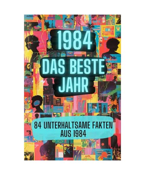 1984 - das beste Jahr: 84 unterhaltsame Fakten aus 1984