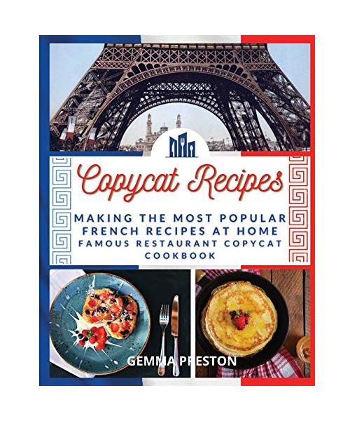 Copycat Recipes: Making the Most Popular French Recipes at Home (Famous Restaurant Copycat Cookbook)