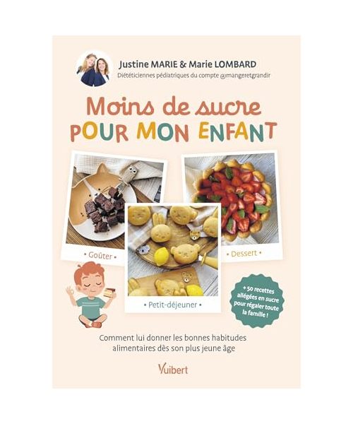 Moins de sucre pour mon enfant: Petit-déjeuner, goûter, dessert... Comment lui donner les bonnes habitudes alimentaires dès son plus jeune âge