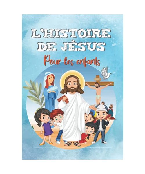 L'HISTOIRE DE JÉSUS pour les enfants: Découvre la vie de Jésus-Christ - L'Évangile pour les enfants (La Religion Pour les Enfants)
