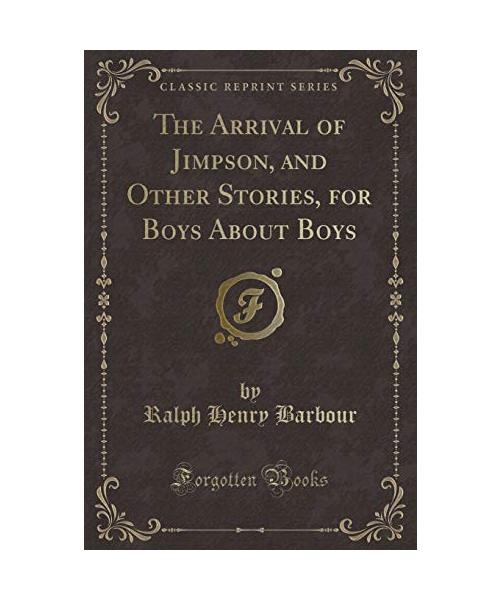 The Arrival of Jimpson, and Other Stories, for Boys About Boys (Classic Reprint)
