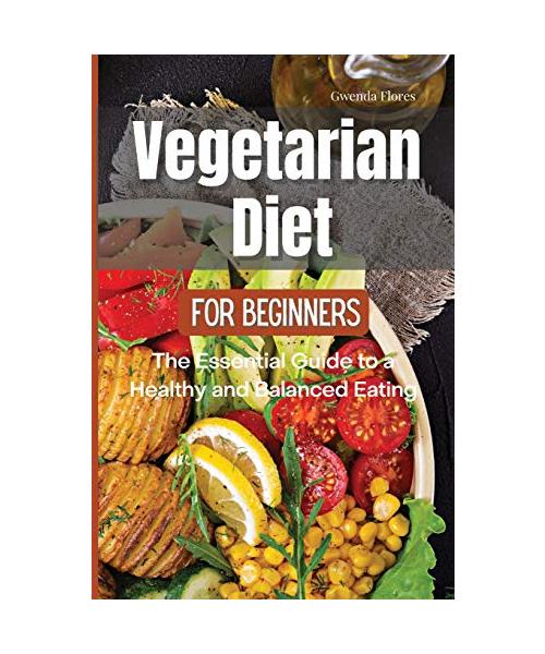 Vegetarian Diet for Beginners: The Essential Guide to a Healthy and Balanced Plant-Based Eating