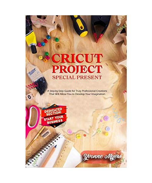 Cricut Projects Special Present: A Step-By-Step Guide for Truly Professional Projects That will Allow You to Develop Your Imagination. Section Dedicat