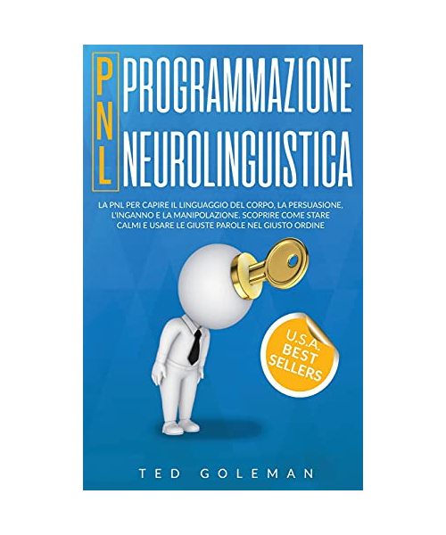 Programmazione neurolinguistica (PNL): La PNL per capire il linguaggio del corpo, la persuasione, l'inganno e la manipolazione. Scoprire come stare ca