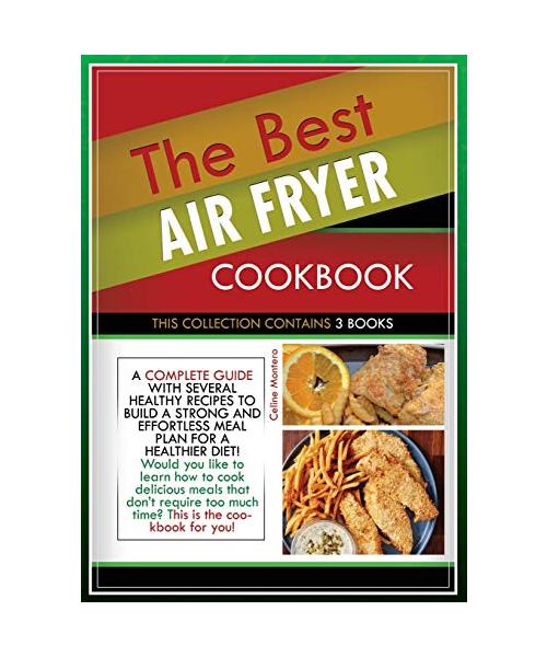 The Best Air Fryer Cookbook: THIS COLLECTION CONTAINS 3 BOOKS: a complete guide with several healthy recipes to build a strong and effortless meal
