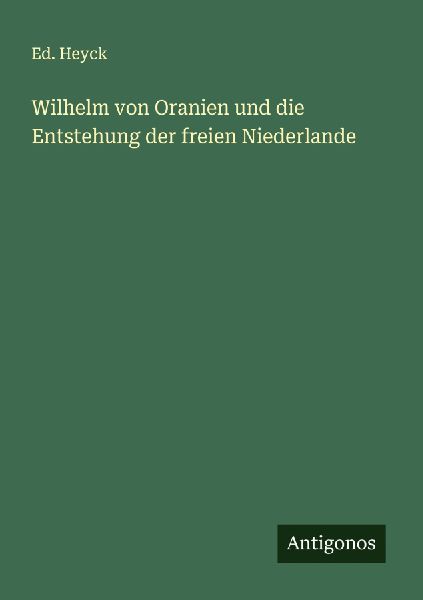 Wilhelm von Oranien und die Entstehung der freien Niederlande