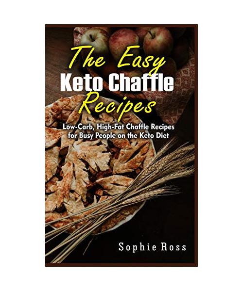 The Easy Keto Chaffle Recipes: Low-Carb, High-Fat Chaffle Recipes for Busy People on the Keto Diet