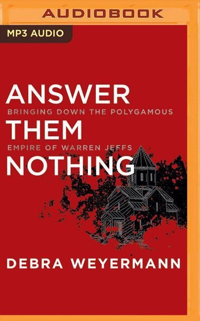 Answer Them Nothing: Bringing Down the Polygamous Empire of Warren Jeffs