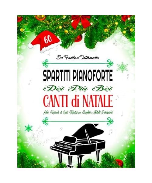 60 SPARTITI PIANOFORTE DEI PIÙ BEI CANTI DI NATALE - DA FACILE A INTERMEDIO: Libro Musicale di Canti Natalizi per Bambini e Adulti Principiant - Arrangiamenti pianistici facili con testi