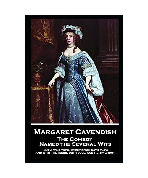 Margaret Cavendish - The Comedy Named the Several Wits: 'But a wild wit in every ditch doth flow, And with the mudde doth soul, and filthy grow''