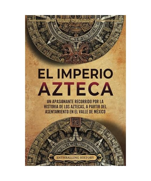 El Imperio azteca: Un apasionante recorrido por la historia de los aztecas, a partir del asentamiento en el valle de México (El Antiguo México)