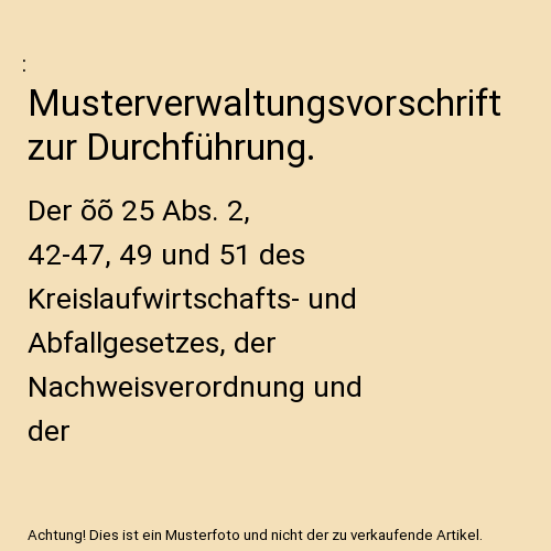 Musterverwaltungsvorschrift zur Durchführung.: Der õõ 25 Abs. 2, 42-47, 49 und 51 des Kreislaufwirtschafts- und Abfallgesetzes, der Nachweisverordnung und der Transportgenehmigungsverordnung.