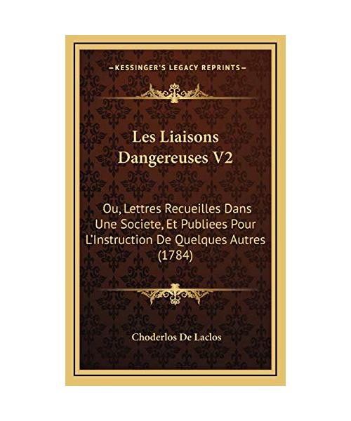 Les Liaisons Dangereuses V2: Ou, Lettres Recueilles Dans Une Societe, Et Publiees Pour L'Instruction De Quelques Autres (1784)