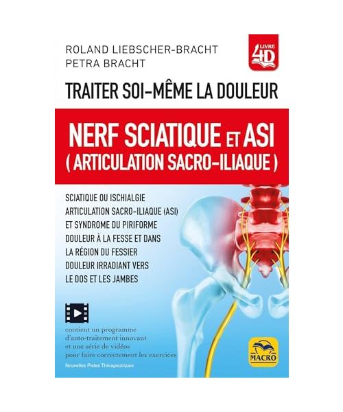 Traiter soi-même la douleur. Nerf Sciatique et ASI (articulation sacro-iliaque): Sciatique ou ischialgie ; syndrome du piriforme ; douleur à la fesse ; douleur irradiant vers le dos