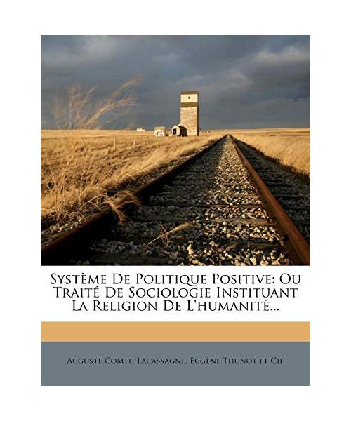Systeme de Politique Positive: Ou Traite de Sociologie Instituant La Religion de L'Humanite...