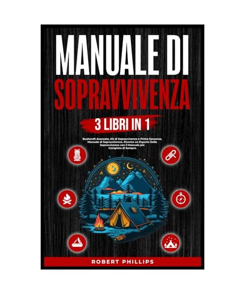 Manuale di Sopravvivenza (3 Libri in1): Bushcraft Avanzato, Manuale di Sopravvivenza, Kit di Sopravvivenza Primo Soccorso, Diventa un Esperto Della Sopravvivenza con il Manuale più Completo di Sempre