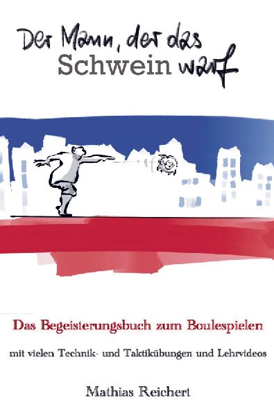 Der Mann, der das Schwein warf - Das Begeisterungsbuch zum Boulespielen