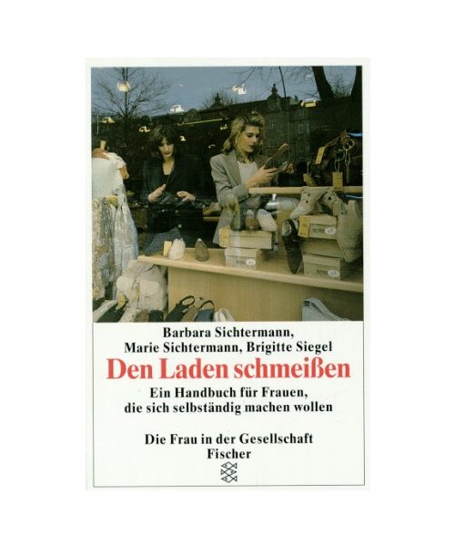 Den Laden schmeissen: Ein Handbuch für Frauen, die sich selbständig machen wollen