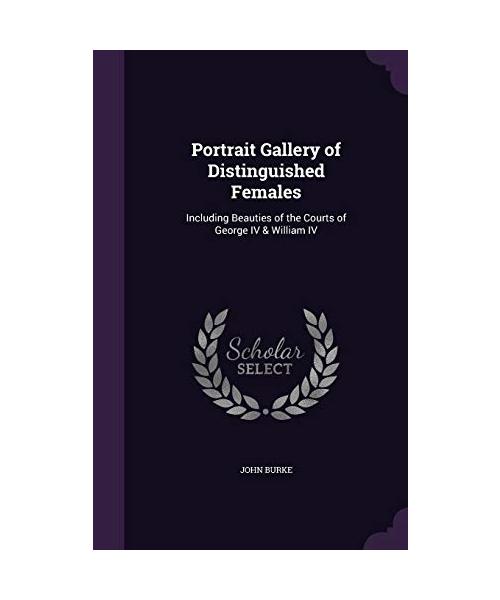 Portrait Gallery of Distinguished Females: Including Beauties of the Courts of George IV & William IV
