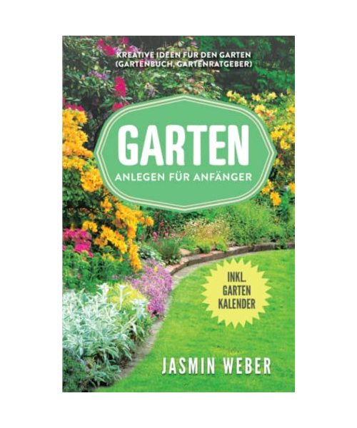 Garten anlegen für Anfänger: Kreative Ideen für den Garten (Gartenbuch, Gartenratgeber)