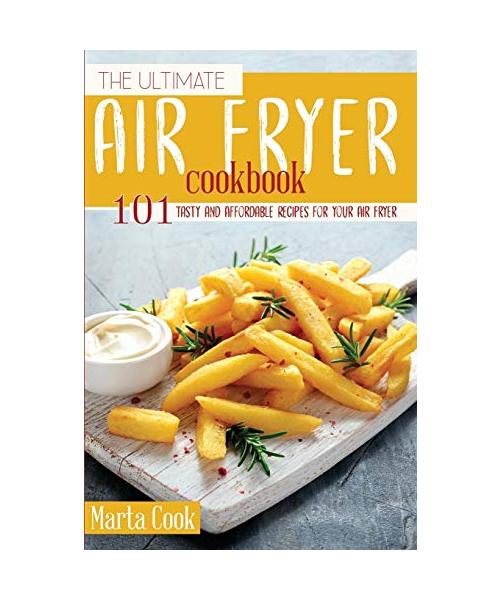 The Ultimate Air Fryer Cookbook: 101 Tasty and Affordable Recipes for your Air Fryer