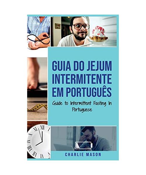 Guia do Jejum Intermitente Em português/ Guide to Intermittent Fasting In Portuguese: Descubra Tudo que Precisa Sobre Jejum Intermitente e Todos os Be